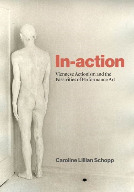 In-action - Viennese Actionism and the Passivities of Performance Art