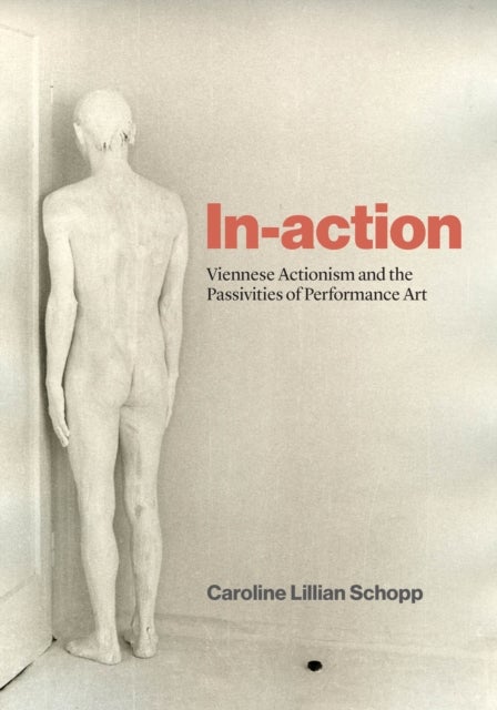 In-action - Viennese Actionism and the Passivities of Performance Art
