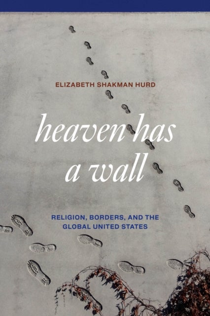 Heaven Has a Wall - Religion, Borders, and the Global United States