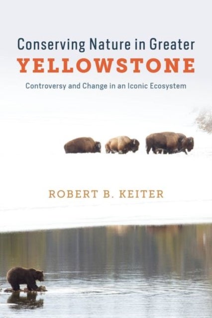 Conserving Nature in Greater Yellowstone - Controversy and Change in an Iconic Ecosystem