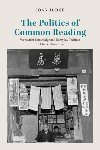 The Politics of Common Reading - Vernacular Knowledge and Everyday Technics in China, 1894–1954