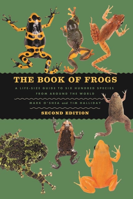 The Book of Frogs - A Life-Size Guide to Six Hundred Species from around the World, Second Edition