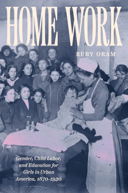 Home Work - Gender, Child Labor, and Education for Girls in Urban America, 1870–1930