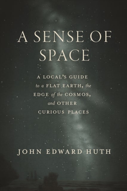 A Sense of Space - A Local’s Guide to a Flat Earth, the Edge of the Cosmos, and Other Curious Places