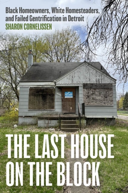 The Last House on the Block - Black Homeowners, White Homesteaders, and Failed Gentrification in Detroit