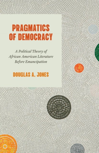 Pragmatics of Democracy - A Political Theory of African American Literature Before Emancipation