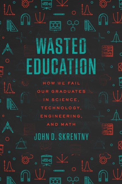 Wasted Education - How We Fail Our Graduates in Science, Technology, Engineering, and Math