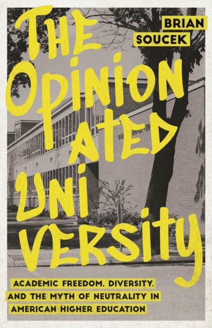 The Opinionated University - Academic Freedom, Diversity, and the Myth of Neutrality in American Higher Education