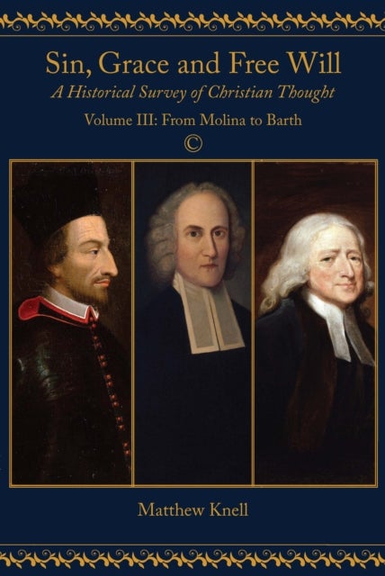 Sin, Grace and Free Will - A Historical Survey of Christian Thought: Volume III From Molina to Barth