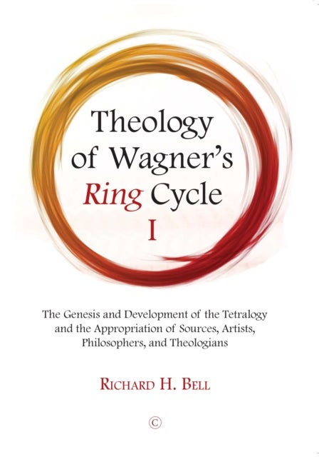Theology of Wagner's Ring Cycle I - The Genesis and Development of the Tetralogy and the Appropriation of Sources, Artists, Philosophers, and Theologians