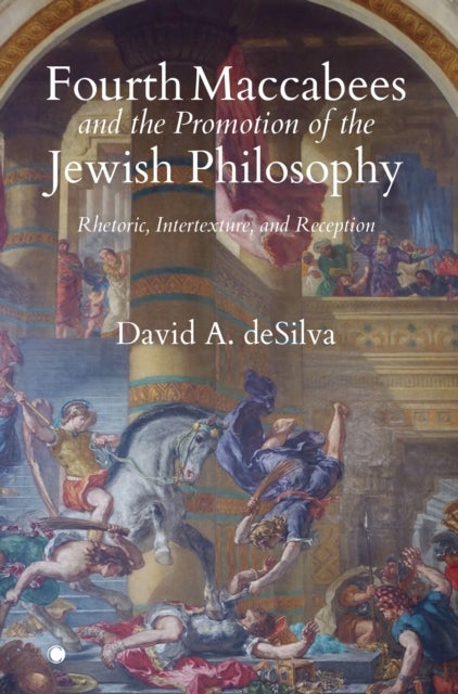 Fourth Maccabees and the Promotion of the Jewish Philosophy - Rhetoric, Intertexture, and Reception