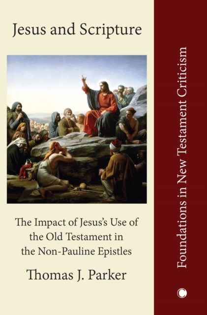 Jesus and Scripture - The Impact of Jesus's Use of the OldTestament in the Non-Pauline Epistles