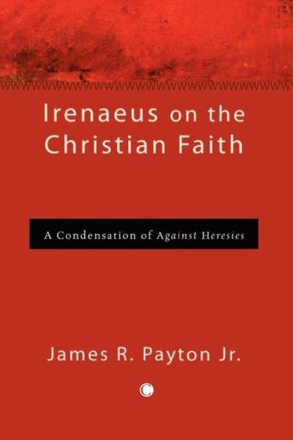 Irenaeus on the Christian Faith - A Condensation of 'Against Heresies'