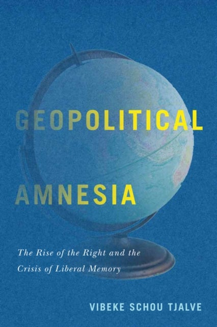 Geopolitical Amnesia - The Rise of the Right and the Crisis of Liberal Memory