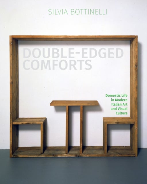 Double-Edged Comforts - Domestic Life in Modern Italian Art and Visual Culture