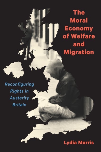 The Moral Economy of Welfare and Migration - Reconfiguring Rights in Austerity Britain