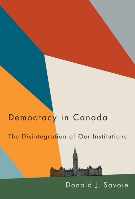 Democracy in Canada - The Disintegration of Our Institutions