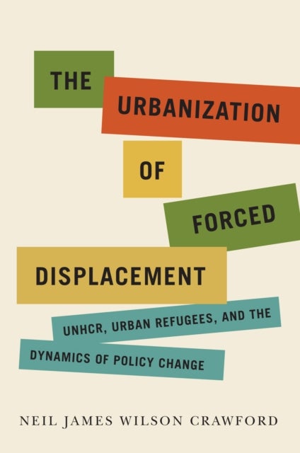The Urbanization of Forced Displacement - UNHCR, Urban Refugees, and the Dynamics of Policy Change