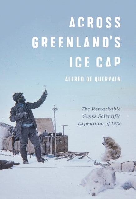 Across Greenland's Ice Cap - The Remarkable Swiss Scientific Expedition of 1912