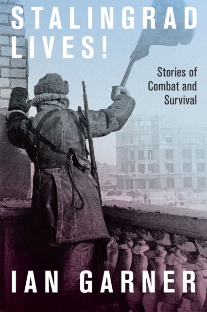 Stalingrad Lives - Stories of Combat and Survival
