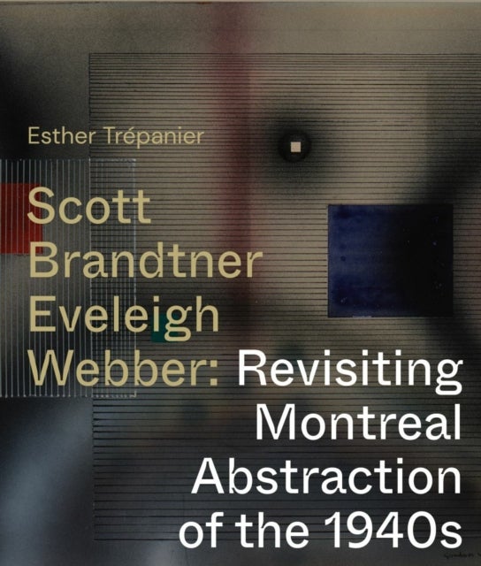 Scott, Brandtner, Eveleigh, Webber - Revisiting Montreal Abstraction of the 1940s