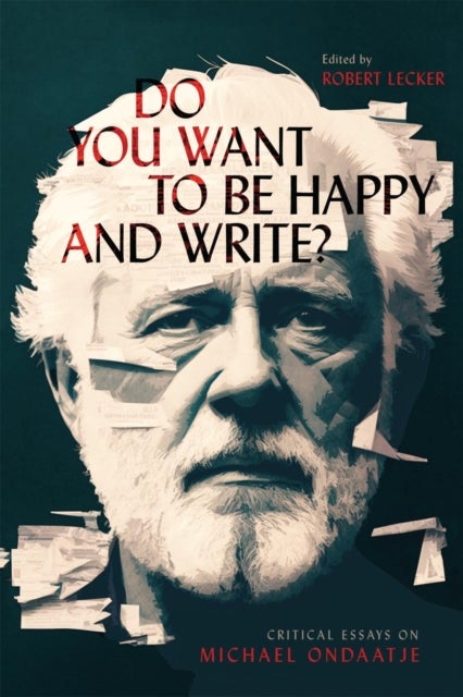 Do You Want to Be Happy and Write? - Critical Essays on Michael Ondaatje