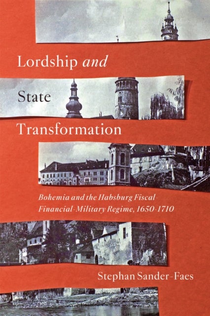 Lordship and State Transformation - Bohemia and the Habsburg Fiscal-Financial-Military Regime, 1650–1710