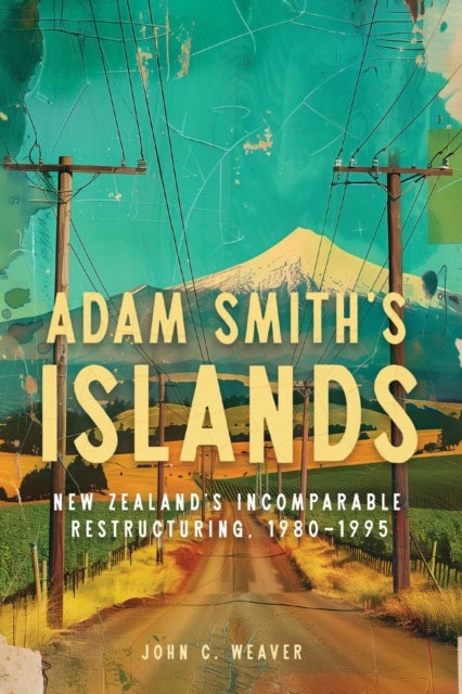Adam Smith?s Islands - New Zealand's Incomparable Restructuring, 1980–1995