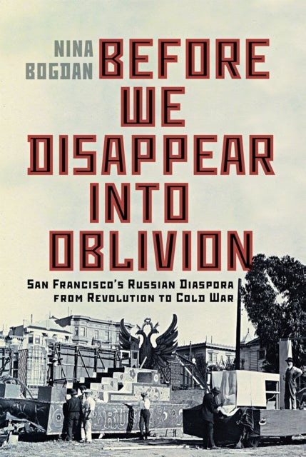 Before We Disappear Into Oblivion - San Francisco's Russian Diaspora from Revolution to Cold War