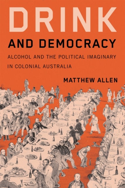 Drink and Democracy - Alcohol and the Political Imaginary in Colonial Australia