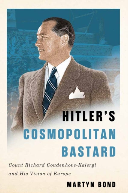 Hitler's Cosmopolitan Bastard - Count Richard Coudenhove-Kalergi and His Vision of Europe