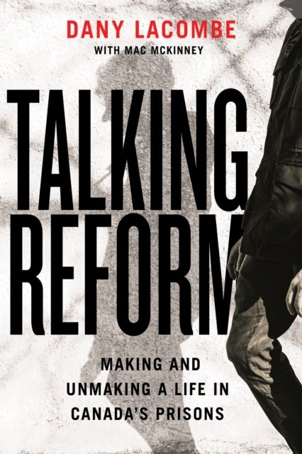 Talking Reform - Making and Unmaking a Life in Canada’s Prisons