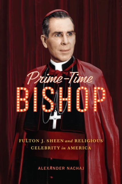 Prime-Time Bishop - Fulton J. Sheen and Religious Celebrity in America