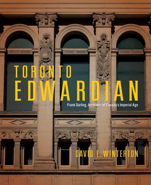 Toronto Edwardian - Frank Darling, Architect of Canada’s Imperial Age