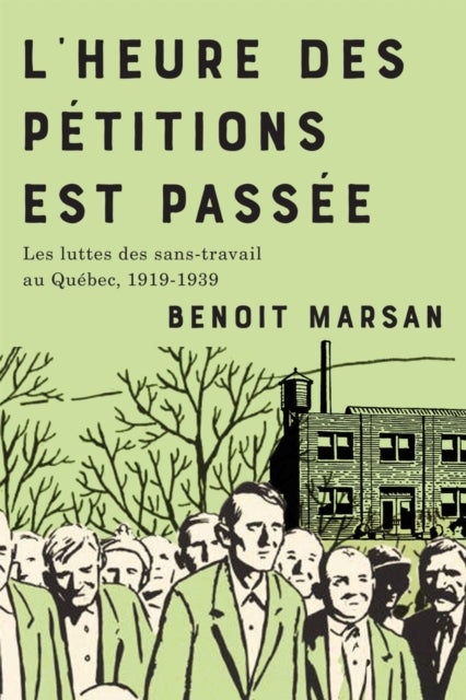 L'heure Des Petitions Est Passee - Les Luttes Des Sans-travail Au Quebec, 1919-1939