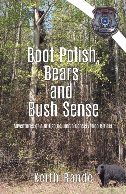Boot Polish, Bears and Bush Sense - Adventures of a British Columbia Conservation Officer