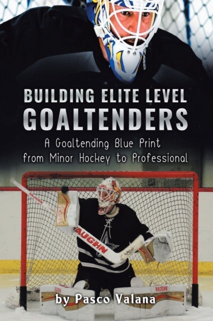Building Elite Level Goaltenders - A Goaltending Blue Print from Minor Hockey to Professional