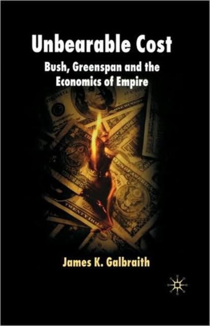 Unbearable Cost - Bush, Greenspan and the Economics of Empire