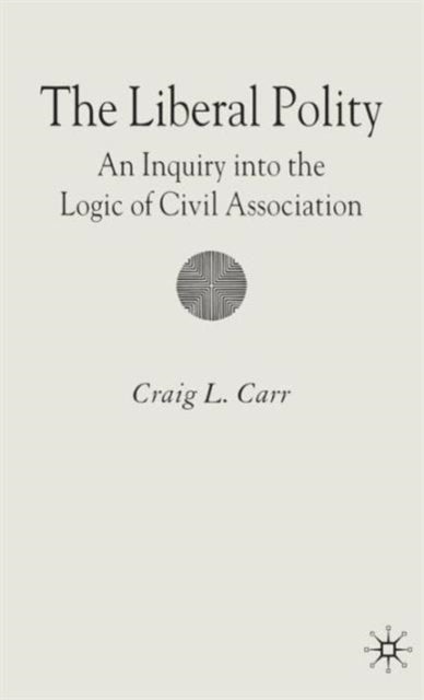 The Liberal Polity - An Inquiry into the Logic of Civil Association