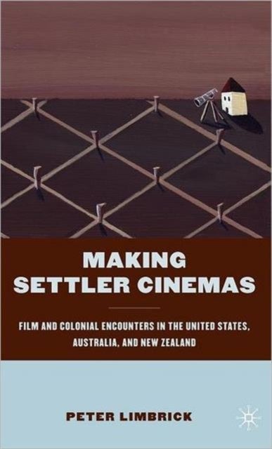 Making Settler Cinemas - Film and Colonial Encounters in the United States, Australia, and New Zealand