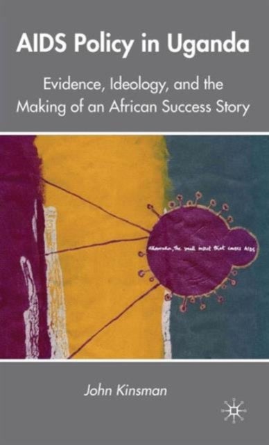 AIDS Policy in Uganda - Evidence, Ideology, and the Making of an African Success Story