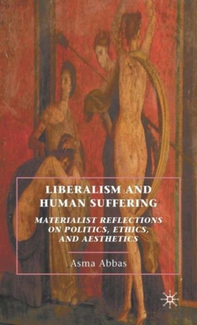 Liberalism and Human Suffering - Materialist Reflections on Politics, Ethics, and Aesthetics