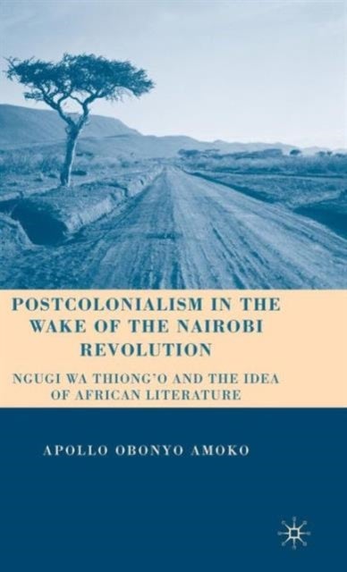 Postcolonialism in the Wake of the Nairobi Revolution - Ngugi wa Thiong’o and the Idea of African Literature