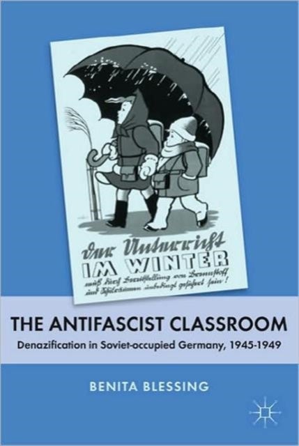 The Antifascist Classroom - Denazification in Soviet-occupied Germany, 1945–1949