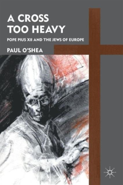 A Cross Too Heavy - Pope Pius XII and the Jews of Europe