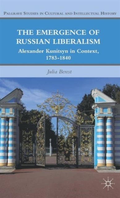The Emergence of Russian Liberalism - Alexander Kunitsyn in Context, 1783-1840