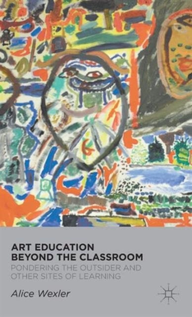 Art Education Beyond the Classroom - Pondering the Outsider and Other Sites of Learning
