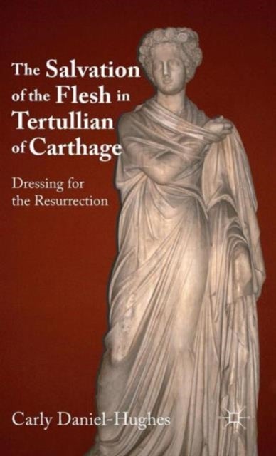 The Salvation of the Flesh in Tertullian of Carthage - Dressing for the Resurrection
