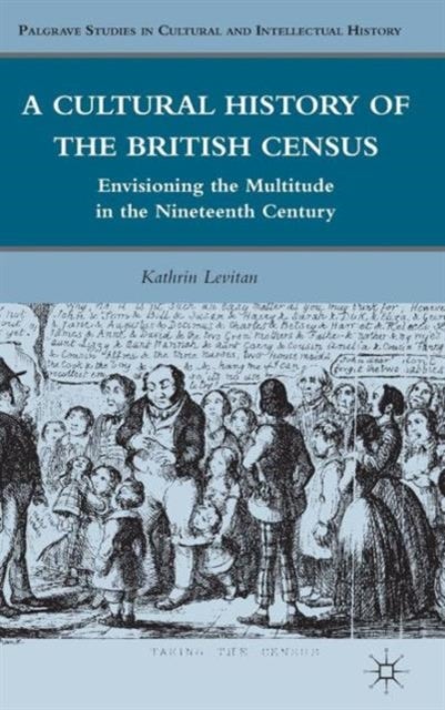 A Cultural History of the British Census - Envisioning the Multitude in the Nineteenth Century