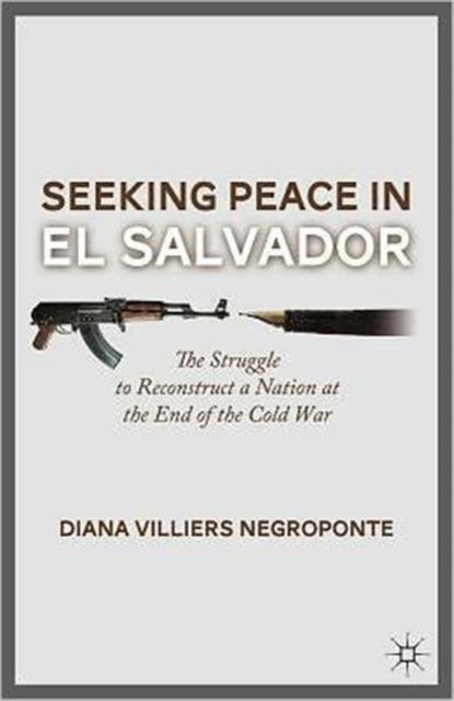 Seeking Peace in El Salvador - The Struggle to Reconstruct a Nation at the End of the Cold War